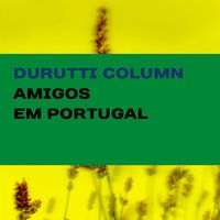 The Durutti Column - Amigos em Portugal