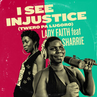 Lady Faith - I See Injustice (Twero Pa Lugoro) [feat. Sharrie]