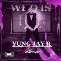 Yung Jay R - Who Is Yung Jay R: The Takeover