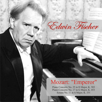 Edwin Fischer - Mozart: "Emperor" Piano Concerto No. 25 in D Major, K. 503 - Piano Concerto No. 17 in G Major, K. 453 - Sonata No. 11 in A Major, K. 331