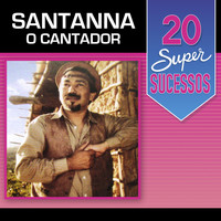 Santanna O Cantador - 20 Super Sucessos: Santanna o Cantador