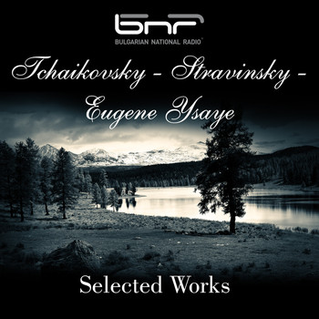 The Symphony Orchestra of The Bulgarian National Radio - Tchaikovsky - Stravinsky - Eugene Ysaye: Selected Works