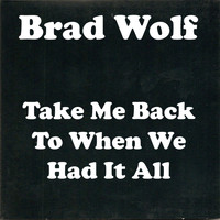 Brad Wolf - Take Me Back to When We Had It All