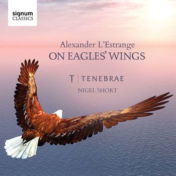 Tenebrae, Nigel Short & Alexander L'Estrange - On Eagles' Wings: Sacred Choral Works by Alexander L'Estrange