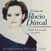 Rocío Dúrcal - Cómo Han Pasado los Años...10 Años Sin Rocío Dúrcal (Sus Mejores Rancheras, Boleros, Tangos y Baladas)
