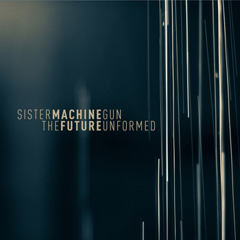 Sister Machine Gun - Future Unformed, The