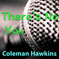 Coleman Hawkins - There's No You