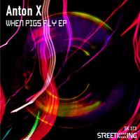 Anton X - When Pigs Fly EP