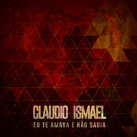 Claudio Ismael - Eu Te Amava e Não Sabia