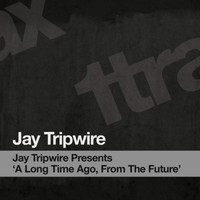 Jay Tripwire - Jay Tripwire Presents 'A Long Time Ago, From The Future'