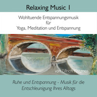 Ulrich Kritzner - Relaxing Music, Vol. 1: Wohltuende Entspannungsmusik für Yoga, Meditation und Entspannung (Ruhe und Entspannung - Musik für die Entschleunigung Ihres Alltags)