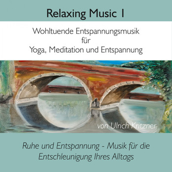 Ulrich Kritzner - Relaxing Music, Vol. 1: Wohltuende Entspannungsmusik für Yoga, Meditation und Entspannung (Ruhe und Entspannung - Musik für die Entschleunigung Ihres Alltags)