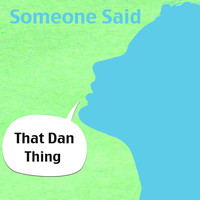 That Dan Thing - Someone Said