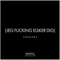 Medina - Forgabt (Jeg Fucking Elsker Dig) (Explicit)