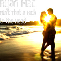 Ryan Mac - Ain't That a Kick in the Head