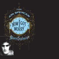 The Jon Spencer Blues Explosion / - Now I Got Worry (Deluxe)