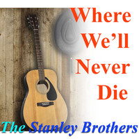 The Stanley Brothers - Where We'll Never Die