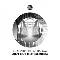 Neal Porter feat. Dajimm - Ain't Got That (Remixes)