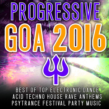 Various Artists - Progressive Goa 2016 - Best of Top 100 Electronic Dance, Acid, Techno House, Rave Anthems Psytrance 
