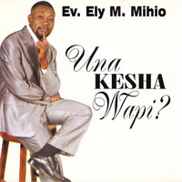 Ev. Ely M.Mihio - Una Kesha Wapi?