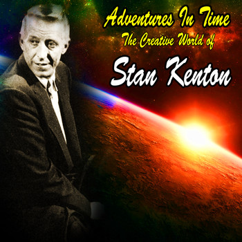 Stan Kenton And His Orchestra - Adventures In Time : The Creative World of Stan Kenton