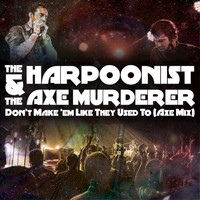 The Harpoonist & the Axe Murderer - Don't Make 'Em Like They Used To (Axe Mix)