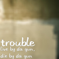Trouble - Live by da Gun, Die by da Gun