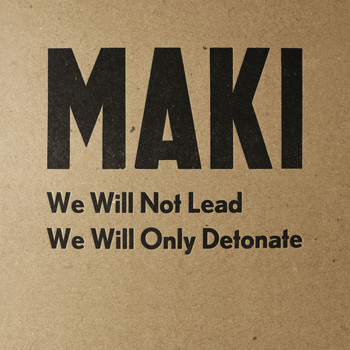 Maki - We Will Not Lead We Will Only Detonate