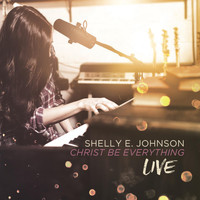Shelly E. Johnson - Christ Be Everything (Live)