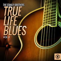 The Stanley Brothers - True Life Blues, Vol. 3