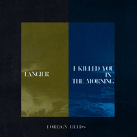 Foreign Fields - Tangier / I Killed You In The Morning