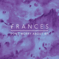 Frances - Don't Worry About Me (Remixes)