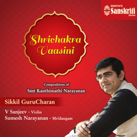 Sikkil Gurucharan - Shrichakra Vaasini (Compositions of Smt. Kanthimathi Narayanan)