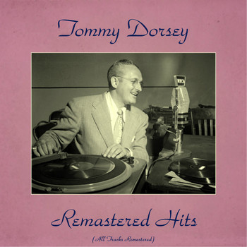 Tommy Dorsey - Remastered Hits (All Tracks Remastered 2016)