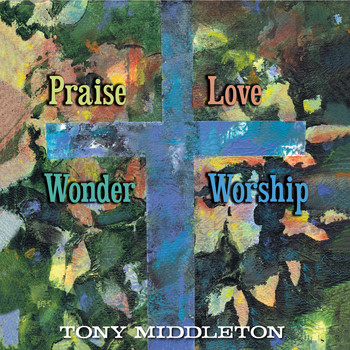 Tony Middleton - Praise and Love, Wonder and Worship