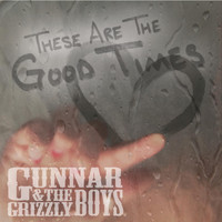 Gunnar & the Grizzly Boys - These Are the Good Times