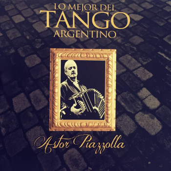 Astor Piazzolla - Astor Piazzolla: Lo Mejor del Tango Argentino