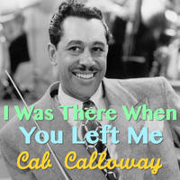 Cab Calloway - I Was There When You Left Me