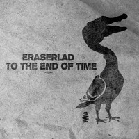 Eraserlad - To the End of Time