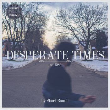 Short Round - Desperate Times
