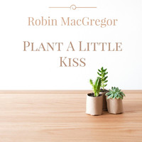 Robin MacGregor - Plant a Little Kiss