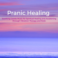 Prana & Healing Music Spirit - Pranic Healing – Soothing Gentle Music for Spiritual Healing and Awakening through Vibration Therapy and Reiki
