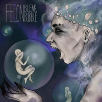 Felon - Bleak Bubble