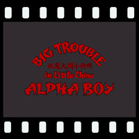 Alpha Boy - Big Trouble in Little China