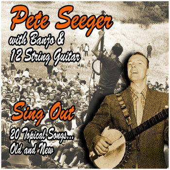 Pete Seeger - Sing Out : 20 Topical Songs, Old and New : Pete Seeger with Banjo and 12 String Guitar