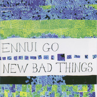 New Bad Things - Ennui Go