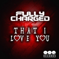 Fully Charged - That I Love You