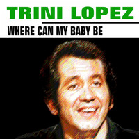 Trini Lopez - Where Can My Baby Be