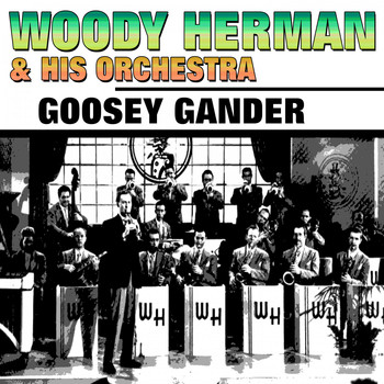 Woody Herman & His Orchestra - Goosey Gander