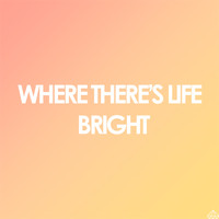 Where There's Life - Bright